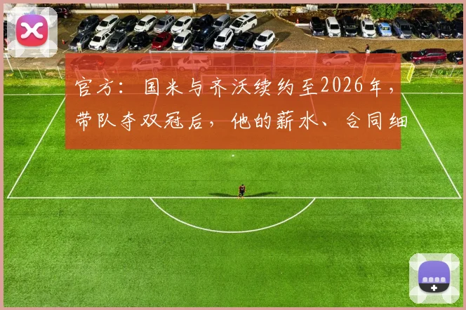 官方：国米与齐沃续约至2026年，带队夺双冠后，他的薪水、合同细节及未来执教计划如何？
