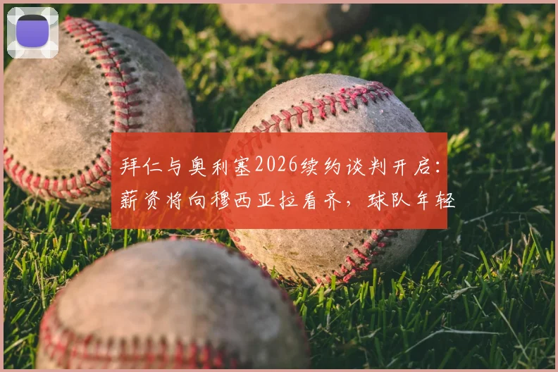 拜仁与奥利塞2026续约谈判开启：薪资将向穆西亚拉看齐，球队年轻化战略再进一步