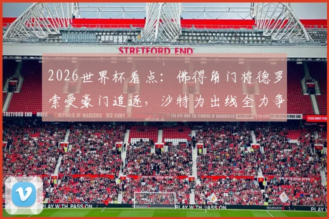 2026世界杯看点:佛得角门将德罗索受豪门追逐,沙特为出线全力争胜