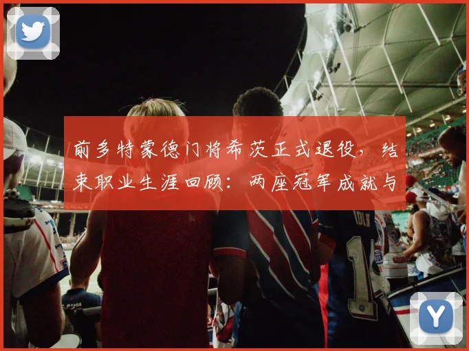 前多特蒙德门将希茨正式退役,结束职业生涯回顾:两座冠军成就与诺伊尔的替补生涯