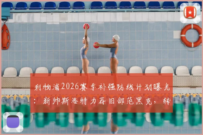 利物浦2026赛季补强防线计划曝光:新帅斯洛特力荐旧部范黑克,转会市场动向深度解读