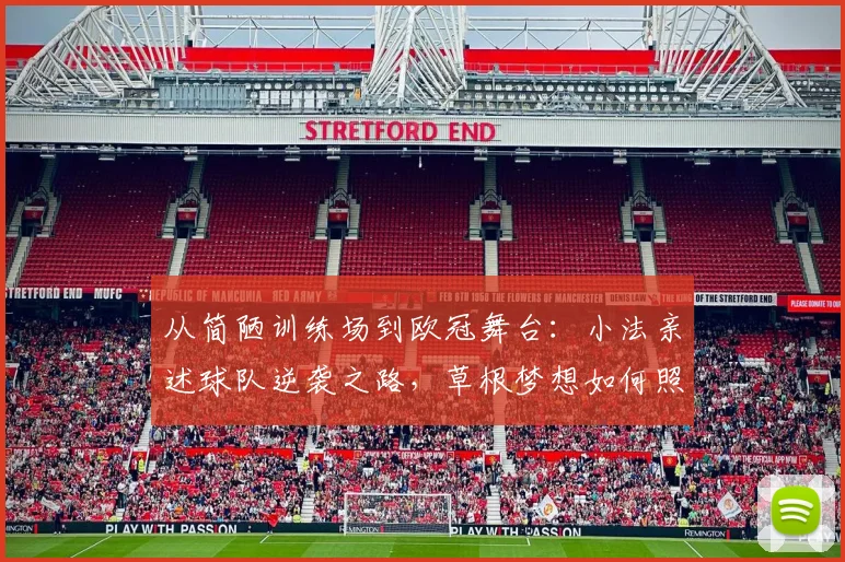 从简陋训练场到欧冠舞台:小法亲述球队逆袭之路,草根梦想如何照进2026年现实