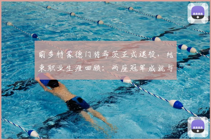 前多特蒙德门将希茨正式退役，结束职业生涯回顾：两座冠军成就与诺伊尔的替补生涯