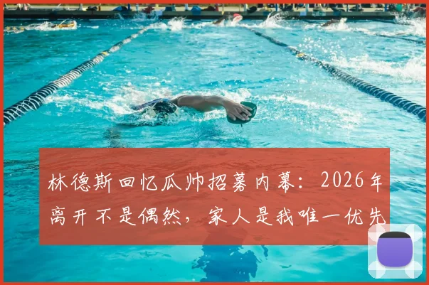 林德斯回忆瓜帅招募内幕:2026年离开不是偶然,家人是我唯一优先级