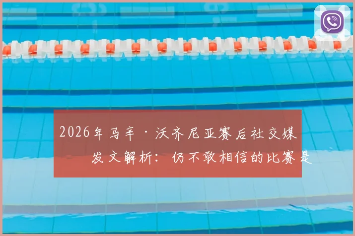 2026年马辛·沃齐尼亚赛后社交媒体发文解析：仍不敢相信的比赛是哪场？深度回顾与球迷反响全记录