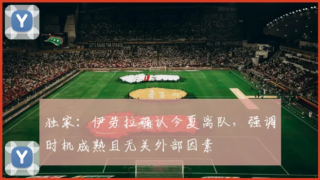 独家：伊劳拉确认今夏离队，强调时机成熟且无关外部因素