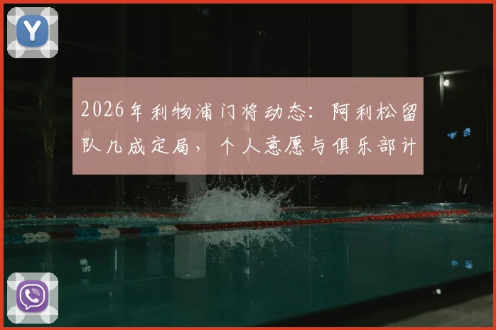 2026年利物浦门将动态:阿利松留队几成定局,个人意愿与俱乐部计划高度契合